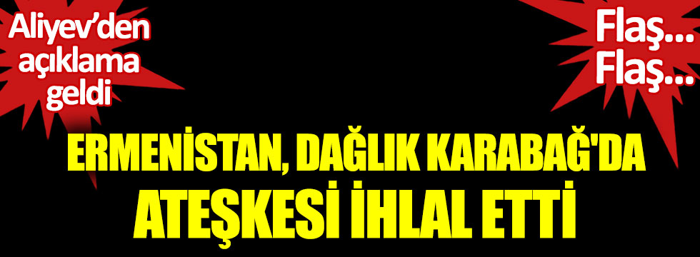 Ermenistan güçleri Dağlık Karabağ'da ateşkesi ihlal etti! Ermeniler rahat durmuyor!