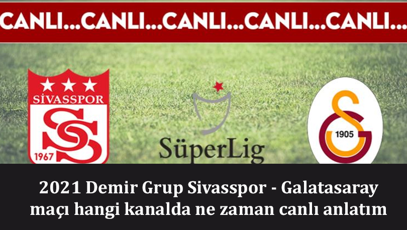 2021 Demir Grup Sivasspor - Galatasaray maçı hangi kanalda ne zaman canlı anlatım