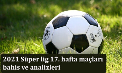 2021 Süper lig 17. hafta maçları bahis ve analizleri