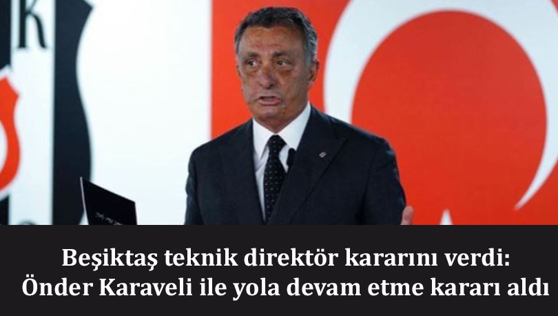Beşiktaş teknik direktör kararını verdi: Önder Karaveli ile yola devam etme kararı aldı