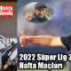 2022 Süper Lig 21. Hafta Maçları