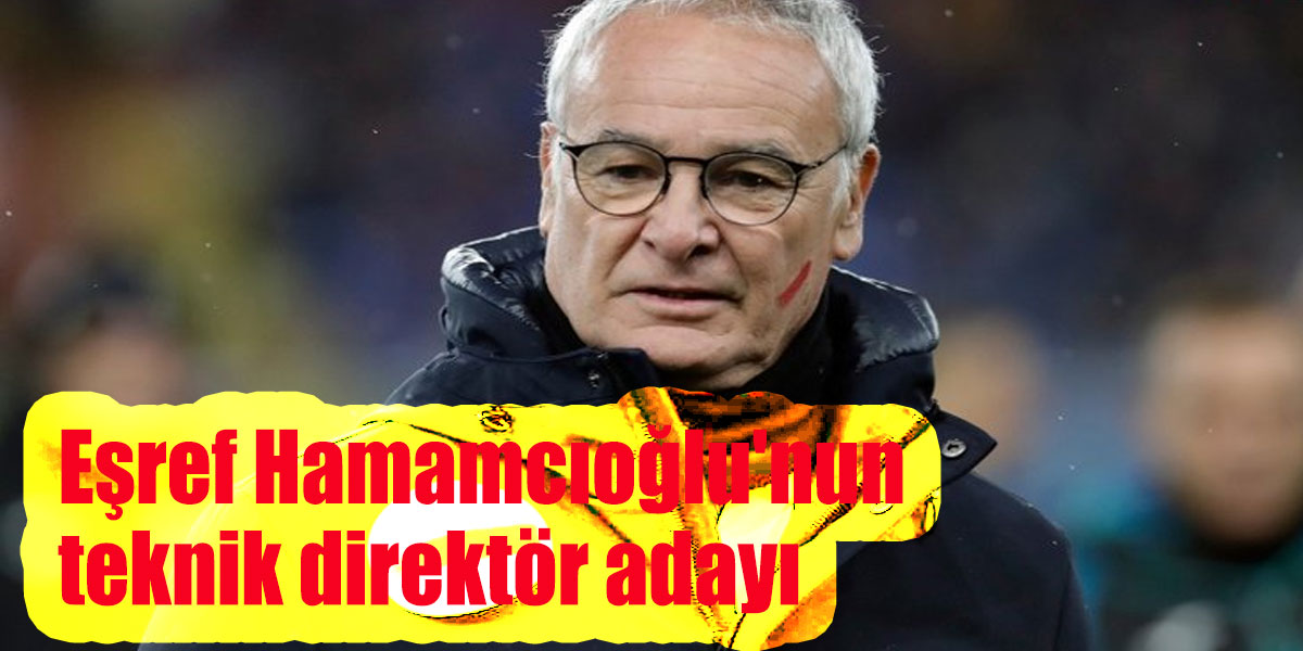 Eşref Hamamcıoğlu'nun teknik direktör adayı belli oldu: Claudio Ranieri