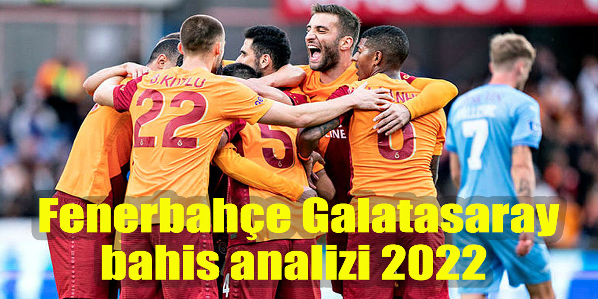 Fenerbahçe Galatasaray bahis analizi 2022