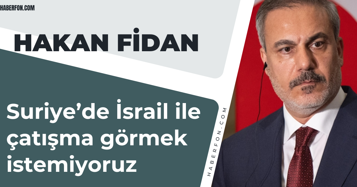 Hakan Fidan; Suriye’de İsrail ile çatışma görmek istemiyoruz