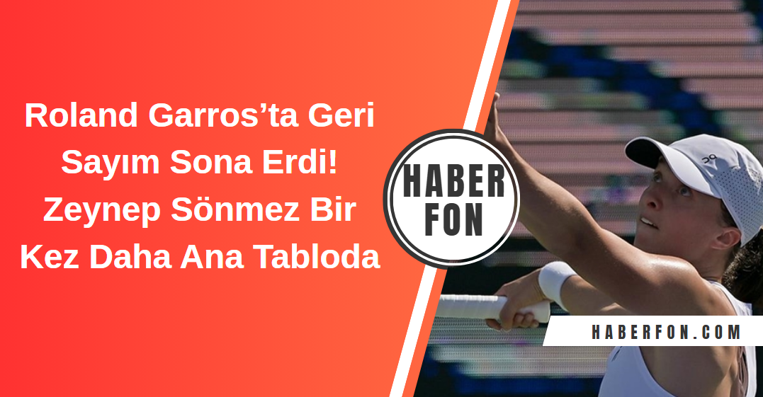 Roland Garros’ta Geri Sayım Sona Erdi: Bugün Başlıyor! Zeynep Sönmez