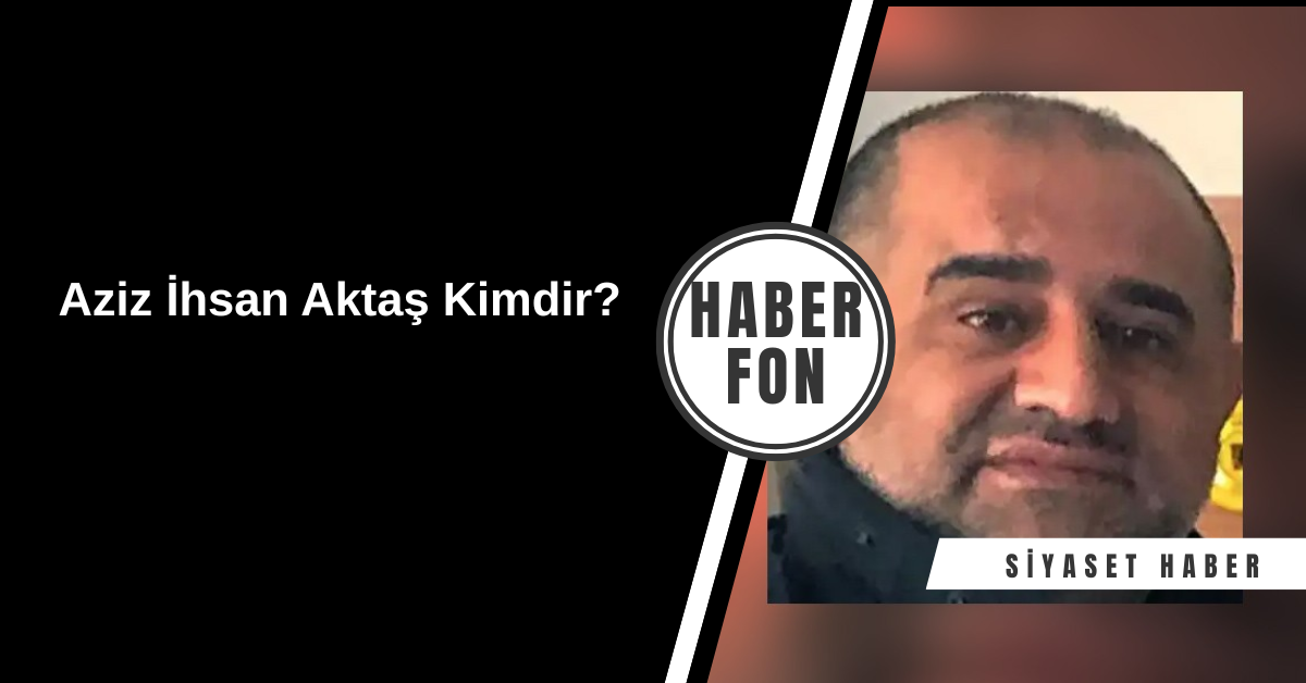 Aziz İhsan Aktaş Kimdir