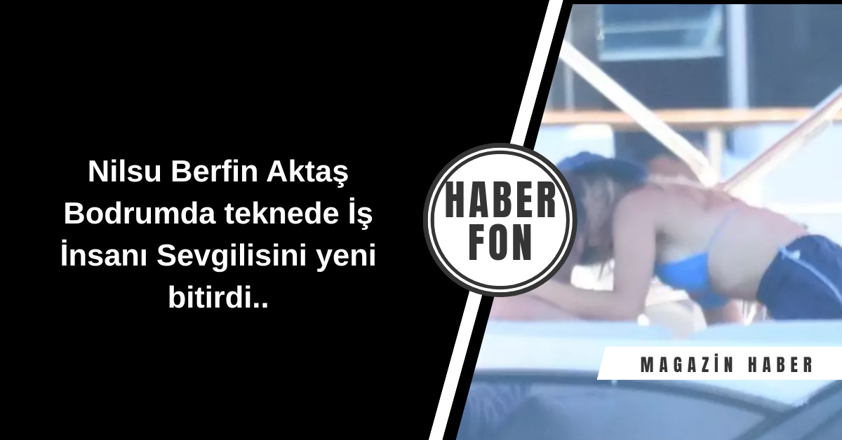 Nilsu Berfin Aktaş Bodrum’da Sevgilisiyle Tatilde Görüntülendi