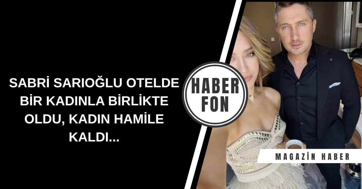 Sabri Sarıoğlu Hakkında Şok İddialar: Yasak Aşk, Hamilelik ve Savcılığa Başvuru